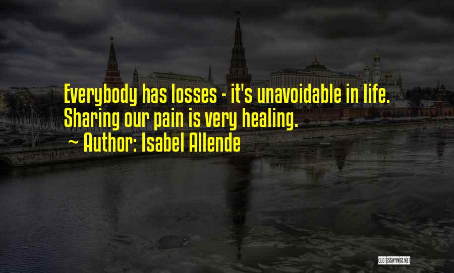 Isabel Allende Quotes: Everybody Has Losses - It's Unavoidable In Life. Sharing Our Pain Is Very Healing.