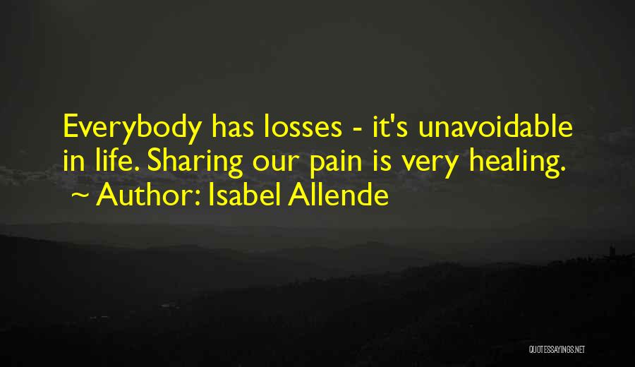 Isabel Allende Quotes: Everybody Has Losses - It's Unavoidable In Life. Sharing Our Pain Is Very Healing.