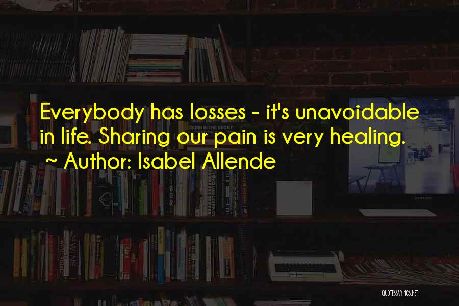 Isabel Allende Quotes: Everybody Has Losses - It's Unavoidable In Life. Sharing Our Pain Is Very Healing.