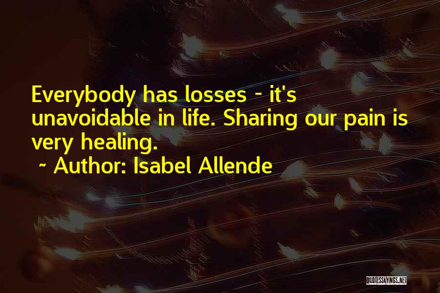 Isabel Allende Quotes: Everybody Has Losses - It's Unavoidable In Life. Sharing Our Pain Is Very Healing.