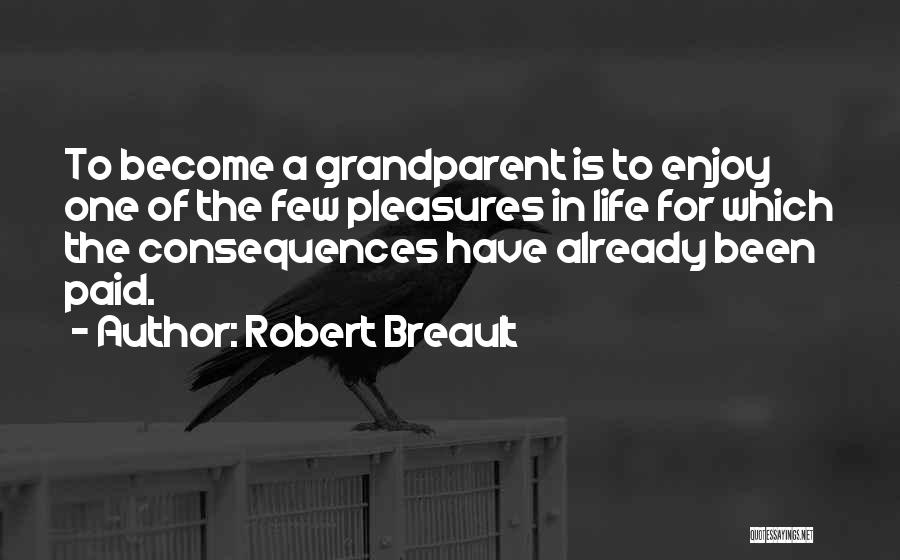 Robert Breault Quotes: To Become A Grandparent Is To Enjoy One Of The Few Pleasures In Life For Which The Consequences Have Already
