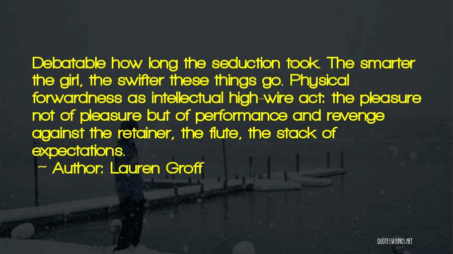 Lauren Groff Quotes: Debatable How Long The Seduction Took. The Smarter The Girl, The Swifter These Things Go. Physical Forwardness As Intellectual High-wire