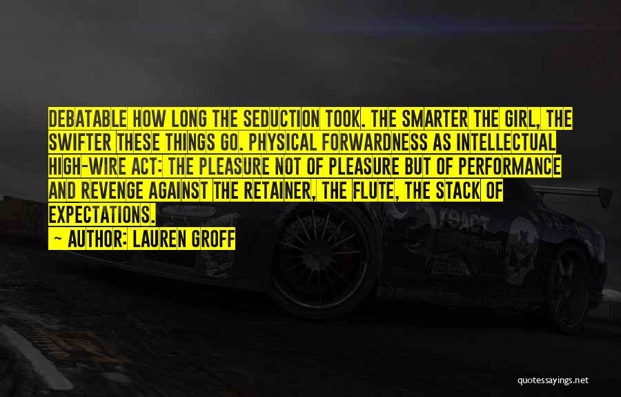 Lauren Groff Quotes: Debatable How Long The Seduction Took. The Smarter The Girl, The Swifter These Things Go. Physical Forwardness As Intellectual High-wire