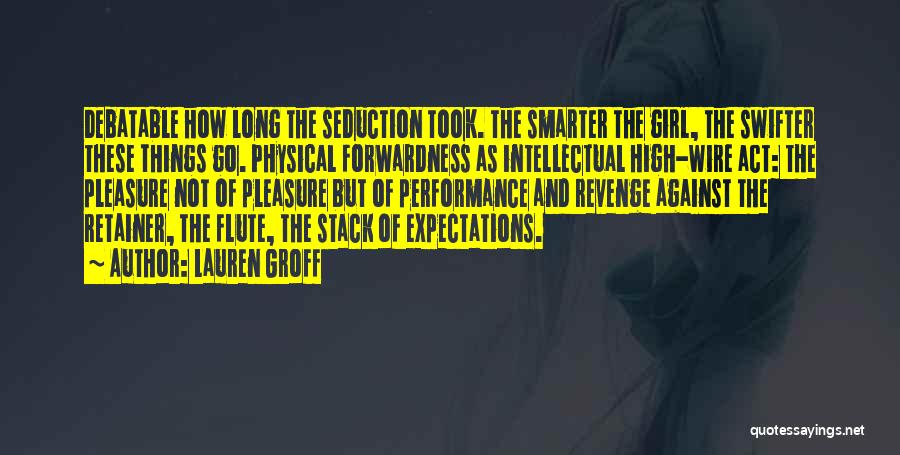 Lauren Groff Quotes: Debatable How Long The Seduction Took. The Smarter The Girl, The Swifter These Things Go. Physical Forwardness As Intellectual High-wire