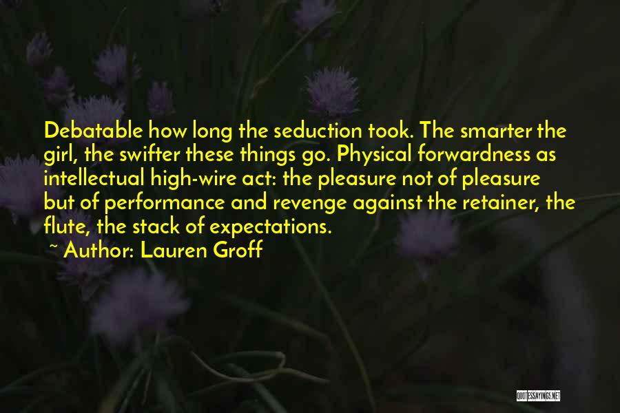 Lauren Groff Quotes: Debatable How Long The Seduction Took. The Smarter The Girl, The Swifter These Things Go. Physical Forwardness As Intellectual High-wire