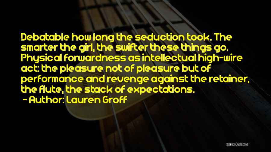 Lauren Groff Quotes: Debatable How Long The Seduction Took. The Smarter The Girl, The Swifter These Things Go. Physical Forwardness As Intellectual High-wire