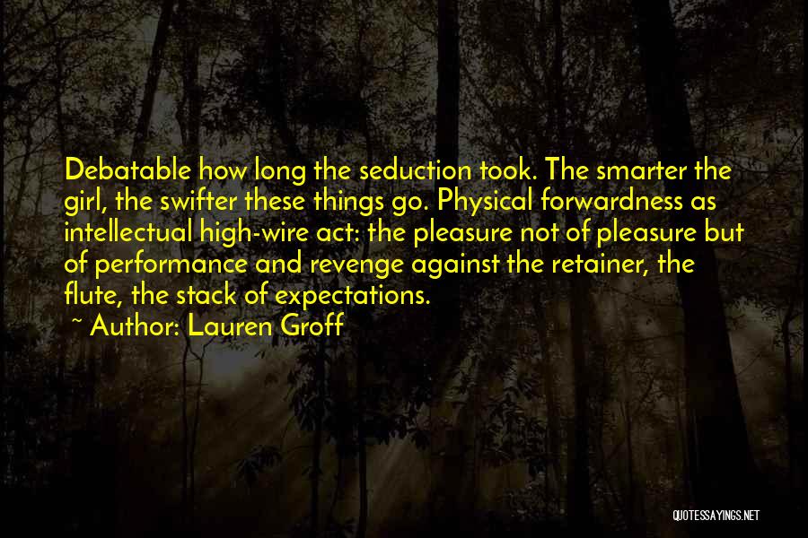 Lauren Groff Quotes: Debatable How Long The Seduction Took. The Smarter The Girl, The Swifter These Things Go. Physical Forwardness As Intellectual High-wire