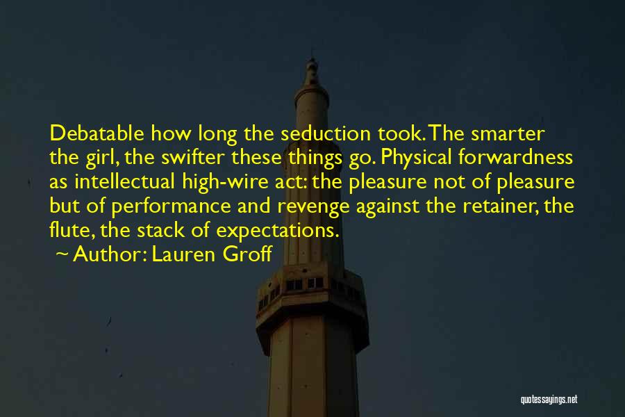Lauren Groff Quotes: Debatable How Long The Seduction Took. The Smarter The Girl, The Swifter These Things Go. Physical Forwardness As Intellectual High-wire
