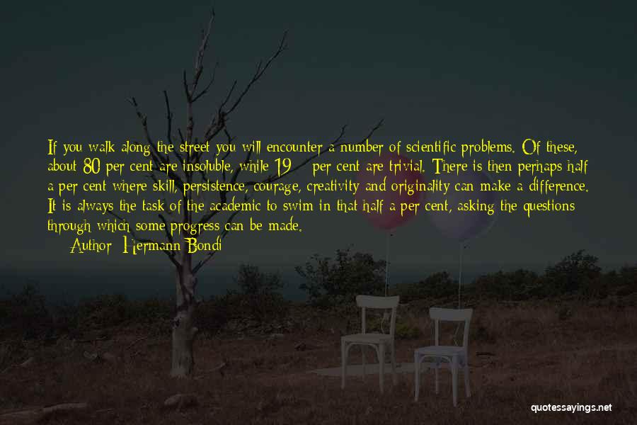 Hermann Bondi Quotes: If You Walk Along The Street You Will Encounter A Number Of Scientific Problems. Of These, About 80 Per Cent