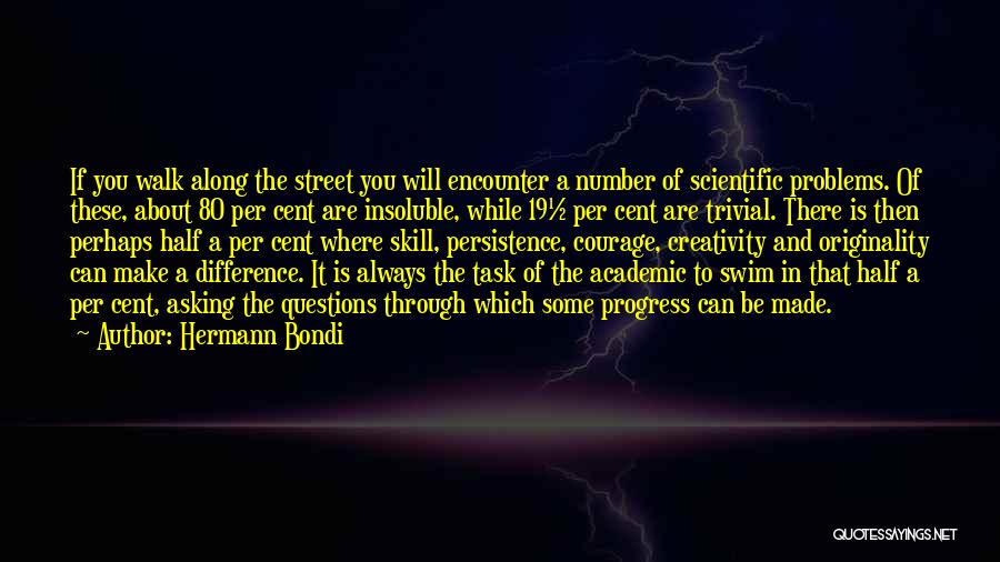 Hermann Bondi Quotes: If You Walk Along The Street You Will Encounter A Number Of Scientific Problems. Of These, About 80 Per Cent