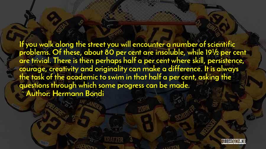 Hermann Bondi Quotes: If You Walk Along The Street You Will Encounter A Number Of Scientific Problems. Of These, About 80 Per Cent