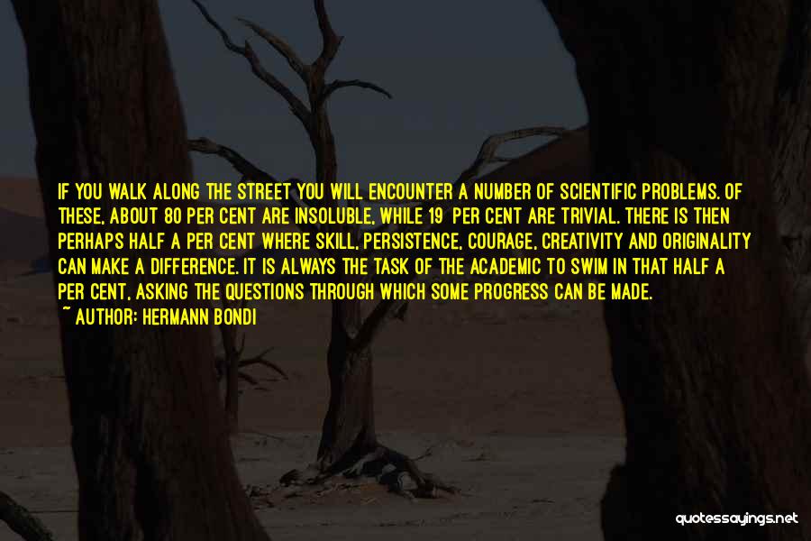 Hermann Bondi Quotes: If You Walk Along The Street You Will Encounter A Number Of Scientific Problems. Of These, About 80 Per Cent