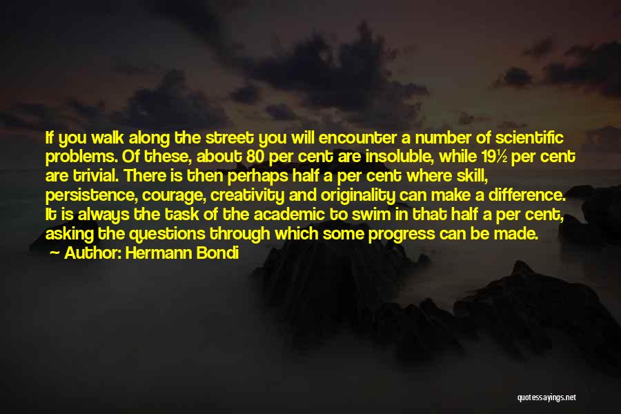 Hermann Bondi Quotes: If You Walk Along The Street You Will Encounter A Number Of Scientific Problems. Of These, About 80 Per Cent