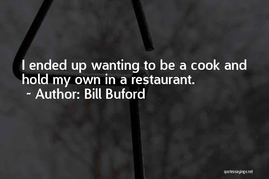 Bill Buford Quotes: I Ended Up Wanting To Be A Cook And Hold My Own In A Restaurant.