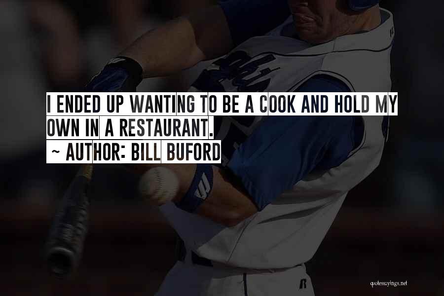 Bill Buford Quotes: I Ended Up Wanting To Be A Cook And Hold My Own In A Restaurant.