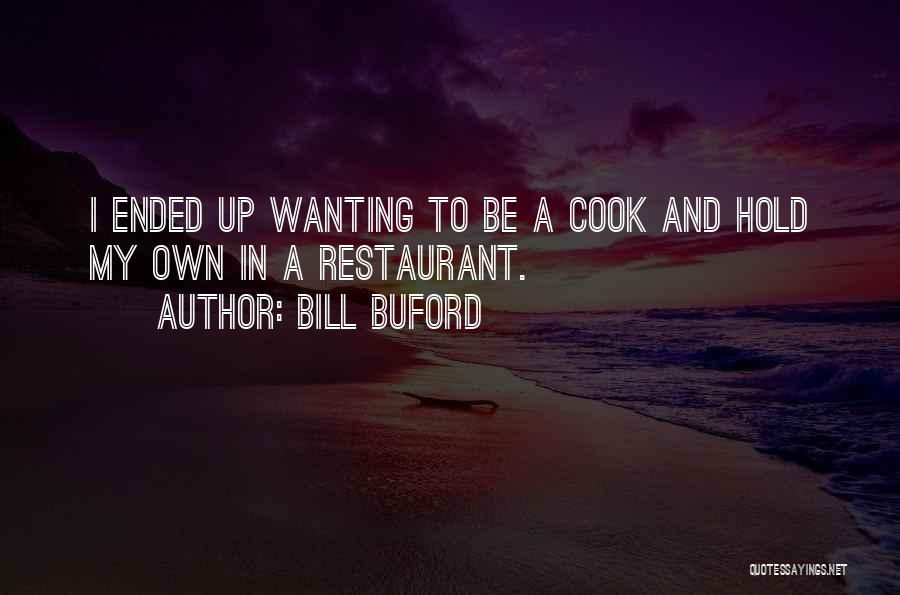 Bill Buford Quotes: I Ended Up Wanting To Be A Cook And Hold My Own In A Restaurant.