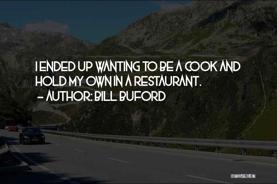 Bill Buford Quotes: I Ended Up Wanting To Be A Cook And Hold My Own In A Restaurant.