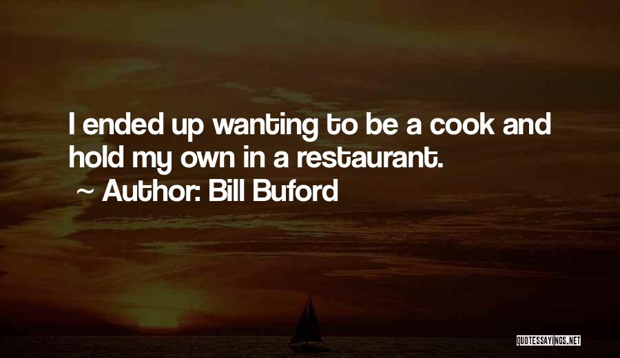 Bill Buford Quotes: I Ended Up Wanting To Be A Cook And Hold My Own In A Restaurant.