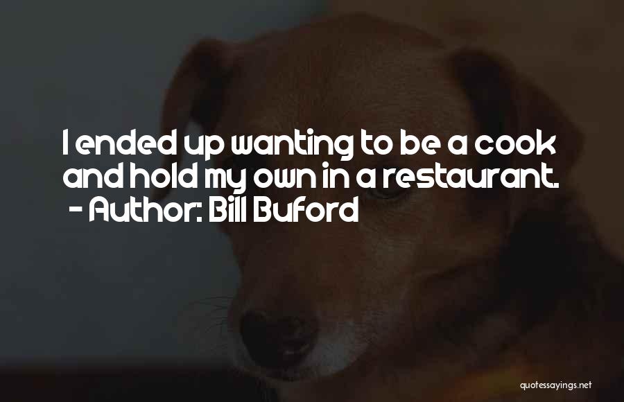 Bill Buford Quotes: I Ended Up Wanting To Be A Cook And Hold My Own In A Restaurant.