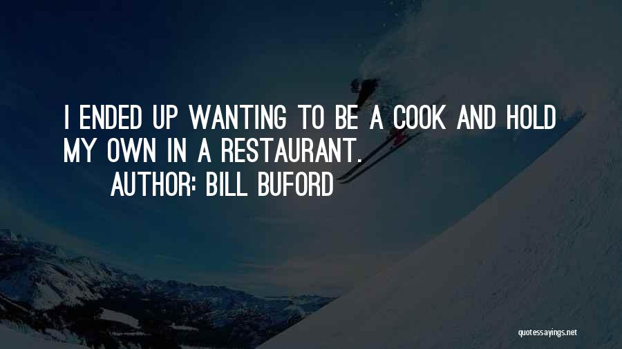 Bill Buford Quotes: I Ended Up Wanting To Be A Cook And Hold My Own In A Restaurant.