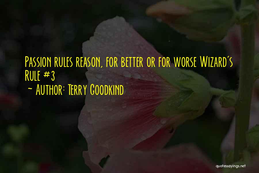 Terry Goodkind Quotes: Passion Rules Reason, For Better Or For Worse Wizard's Rule #3