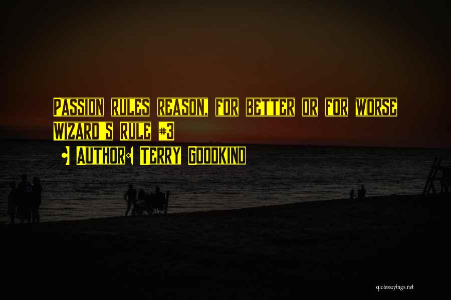 Terry Goodkind Quotes: Passion Rules Reason, For Better Or For Worse Wizard's Rule #3
