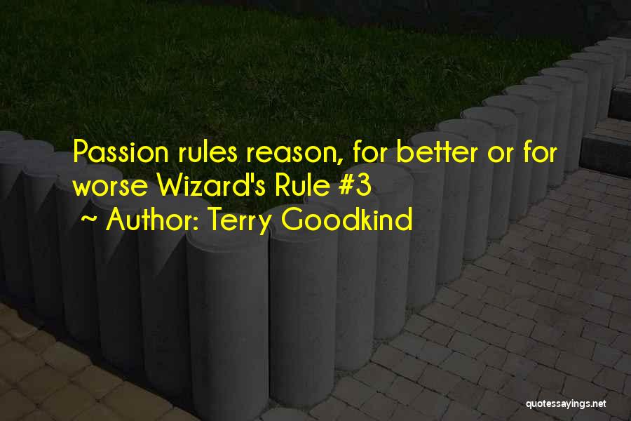 Terry Goodkind Quotes: Passion Rules Reason, For Better Or For Worse Wizard's Rule #3