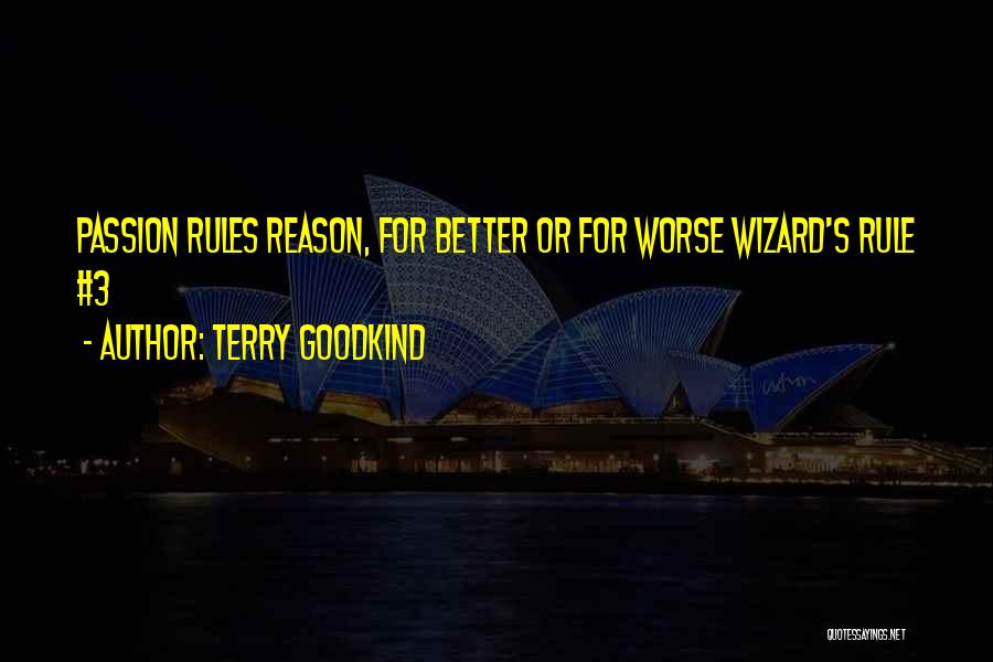 Terry Goodkind Quotes: Passion Rules Reason, For Better Or For Worse Wizard's Rule #3