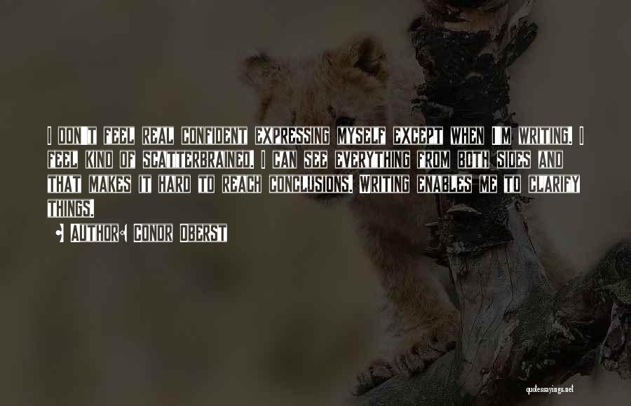 Conor Oberst Quotes: I Don't Feel Real Confident Expressing Myself Except When I'm Writing. I Feel Kind Of Scatterbrained. I Can See Everything