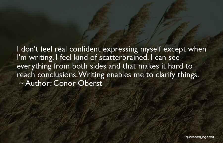 Conor Oberst Quotes: I Don't Feel Real Confident Expressing Myself Except When I'm Writing. I Feel Kind Of Scatterbrained. I Can See Everything