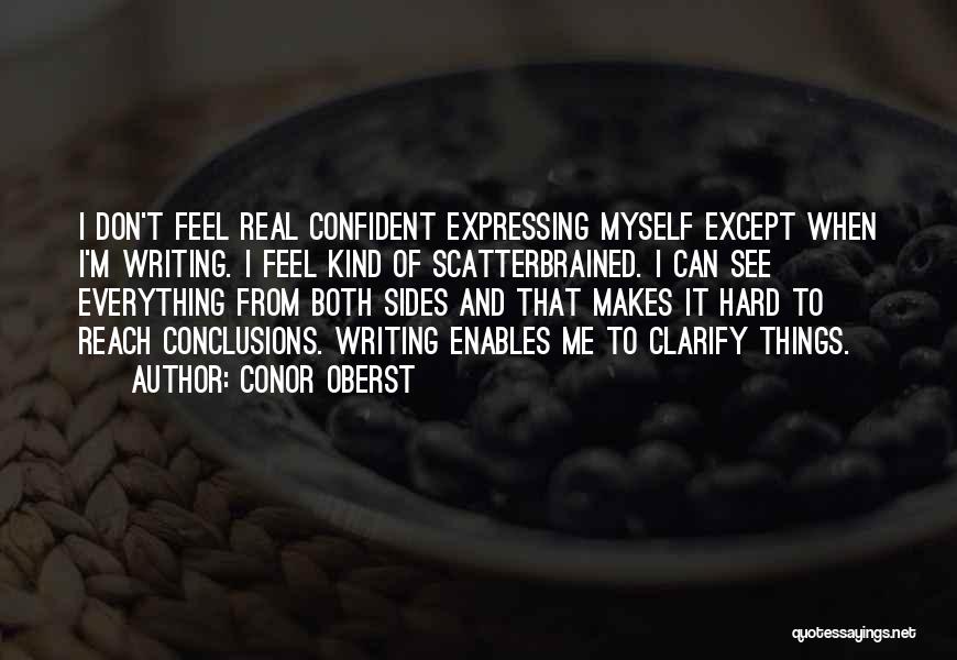 Conor Oberst Quotes: I Don't Feel Real Confident Expressing Myself Except When I'm Writing. I Feel Kind Of Scatterbrained. I Can See Everything