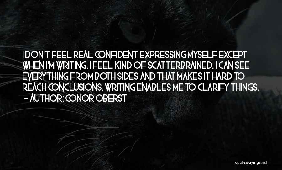 Conor Oberst Quotes: I Don't Feel Real Confident Expressing Myself Except When I'm Writing. I Feel Kind Of Scatterbrained. I Can See Everything