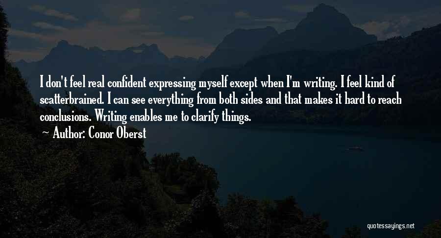 Conor Oberst Quotes: I Don't Feel Real Confident Expressing Myself Except When I'm Writing. I Feel Kind Of Scatterbrained. I Can See Everything