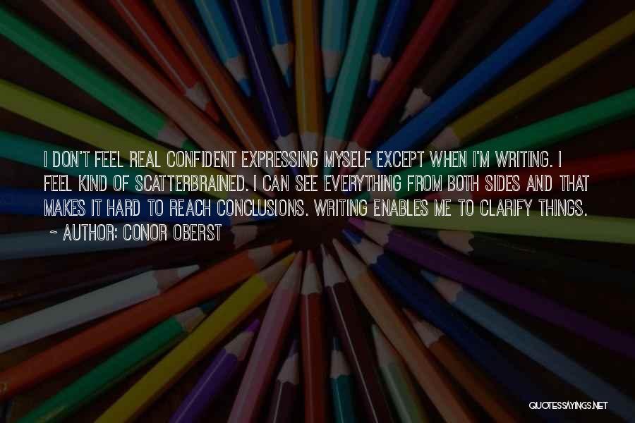 Conor Oberst Quotes: I Don't Feel Real Confident Expressing Myself Except When I'm Writing. I Feel Kind Of Scatterbrained. I Can See Everything