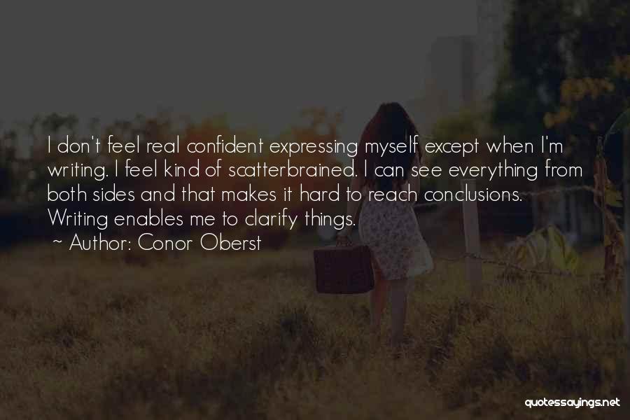 Conor Oberst Quotes: I Don't Feel Real Confident Expressing Myself Except When I'm Writing. I Feel Kind Of Scatterbrained. I Can See Everything