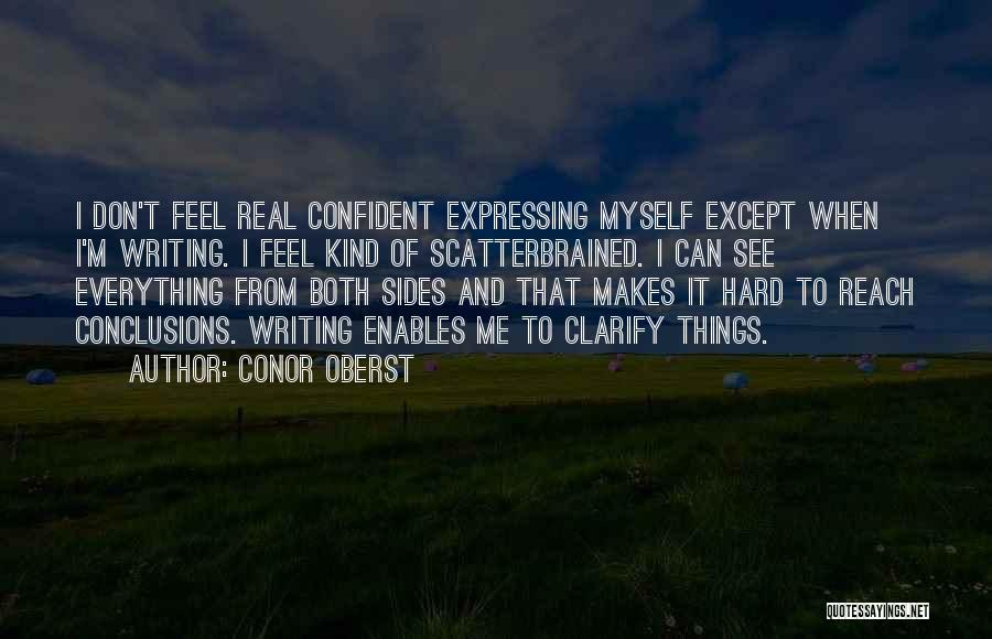 Conor Oberst Quotes: I Don't Feel Real Confident Expressing Myself Except When I'm Writing. I Feel Kind Of Scatterbrained. I Can See Everything