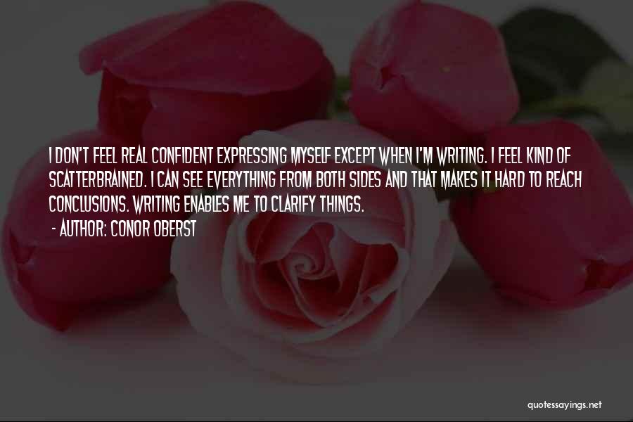 Conor Oberst Quotes: I Don't Feel Real Confident Expressing Myself Except When I'm Writing. I Feel Kind Of Scatterbrained. I Can See Everything