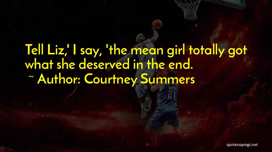 Courtney Summers Quotes: Tell Liz,' I Say, 'the Mean Girl Totally Got What She Deserved In The End.