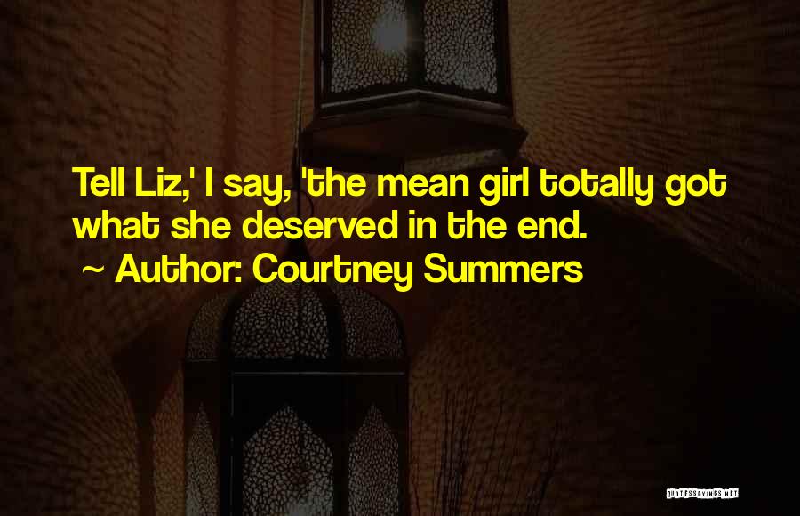Courtney Summers Quotes: Tell Liz,' I Say, 'the Mean Girl Totally Got What She Deserved In The End.