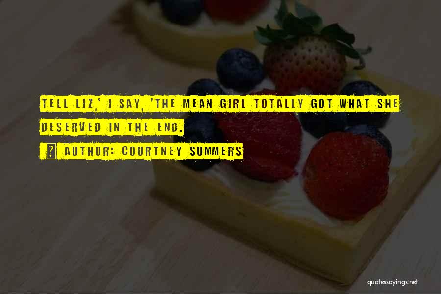 Courtney Summers Quotes: Tell Liz,' I Say, 'the Mean Girl Totally Got What She Deserved In The End.
