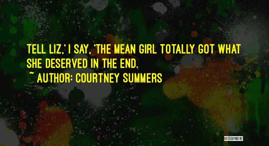 Courtney Summers Quotes: Tell Liz,' I Say, 'the Mean Girl Totally Got What She Deserved In The End.