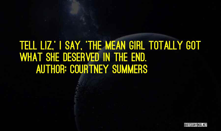 Courtney Summers Quotes: Tell Liz,' I Say, 'the Mean Girl Totally Got What She Deserved In The End.