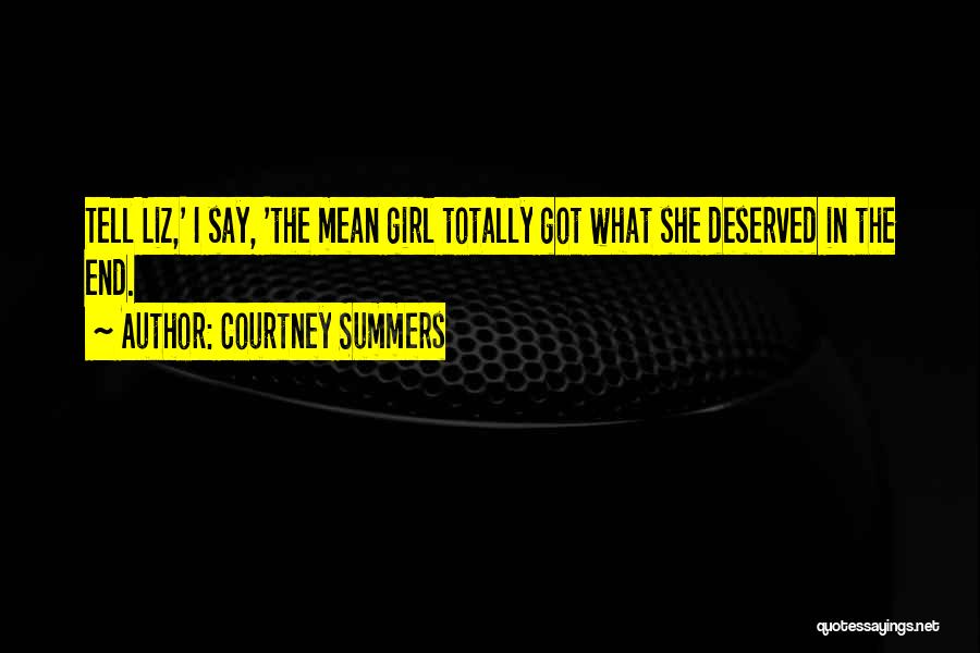Courtney Summers Quotes: Tell Liz,' I Say, 'the Mean Girl Totally Got What She Deserved In The End.