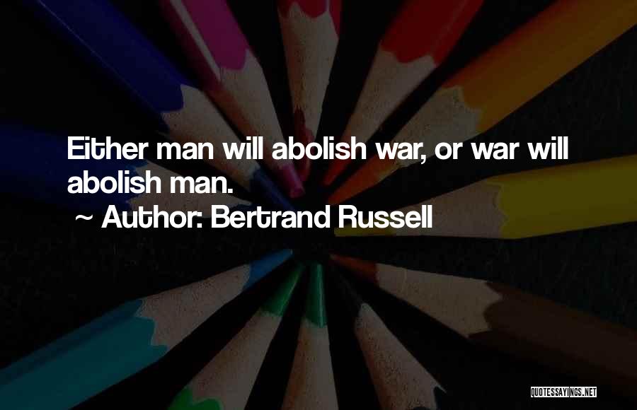Bertrand Russell Quotes: Either Man Will Abolish War, Or War Will Abolish Man.