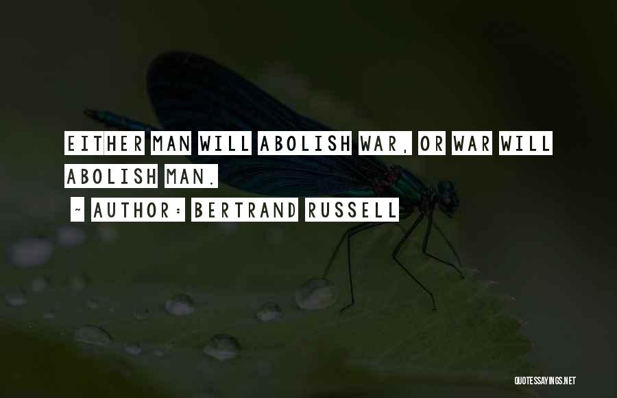 Bertrand Russell Quotes: Either Man Will Abolish War, Or War Will Abolish Man.