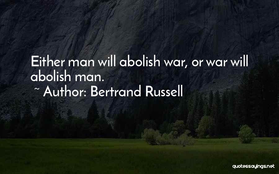 Bertrand Russell Quotes: Either Man Will Abolish War, Or War Will Abolish Man.