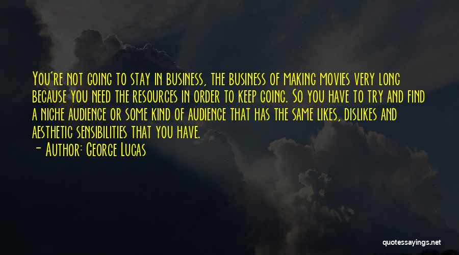 George Lucas Quotes: You're Not Going To Stay In Business, The Business Of Making Movies Very Long Because You Need The Resources In