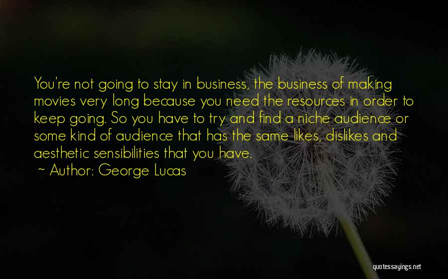 George Lucas Quotes: You're Not Going To Stay In Business, The Business Of Making Movies Very Long Because You Need The Resources In