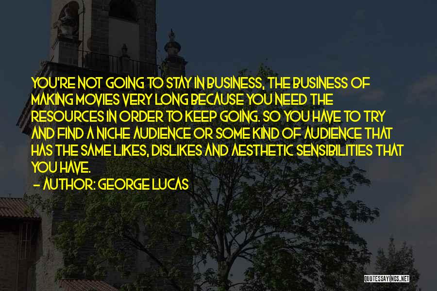 George Lucas Quotes: You're Not Going To Stay In Business, The Business Of Making Movies Very Long Because You Need The Resources In