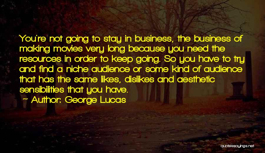 George Lucas Quotes: You're Not Going To Stay In Business, The Business Of Making Movies Very Long Because You Need The Resources In